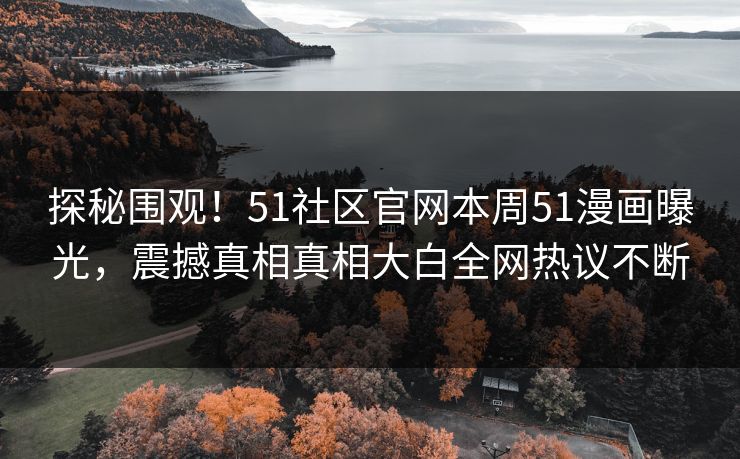 探秘围观！51社区官网本周51漫画曝光，震撼真相真相大白全网热议不断