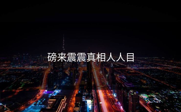 磅来震震真相人人目