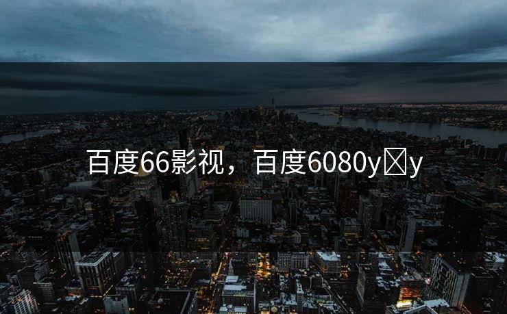 百度66影视，百度6080y y