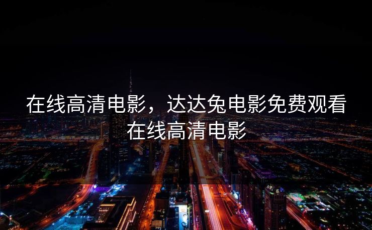 在线高清电影，达达兔电影免费观看在线高清电影