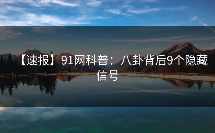 【速报】91网科普:八卦背后9个隐藏信号 【速报】91网科普:八卦背后9个隐藏信号
