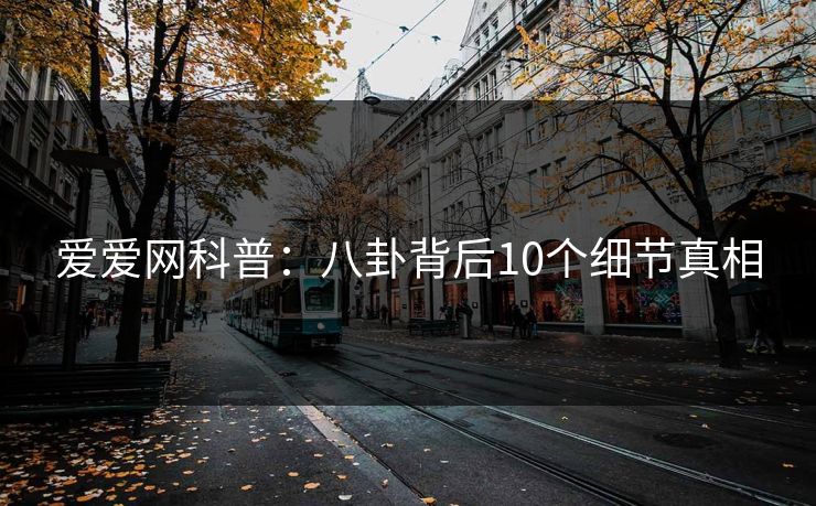 爱爱网科普：八卦背后10个细节真相