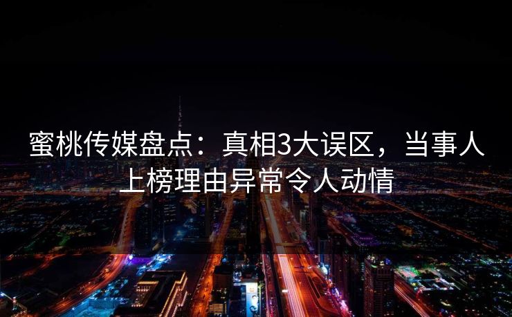 蜜桃传媒盘点：真相3大误区，当事人上榜理由异常令人动情