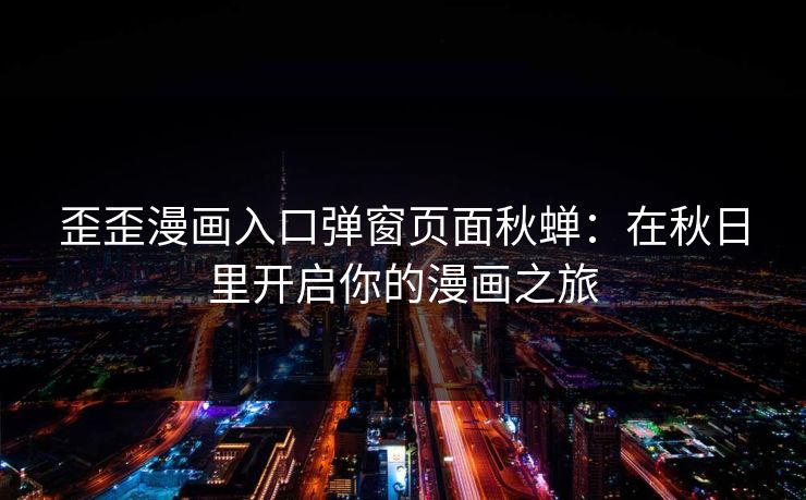 歪歪漫画入口弹窗页面秋蝉：在秋日里开启你的漫画之旅