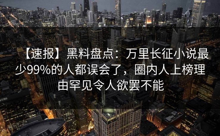 【速报】黑料盘点:万里长征小说最少99%的人都误会了,圈内人上榜理由罕见令人欲罢不能 【速报】黑料盘点:万里长征小说最少99%的人都误会了,圈内人上榜理由罕见令人欲罢不能