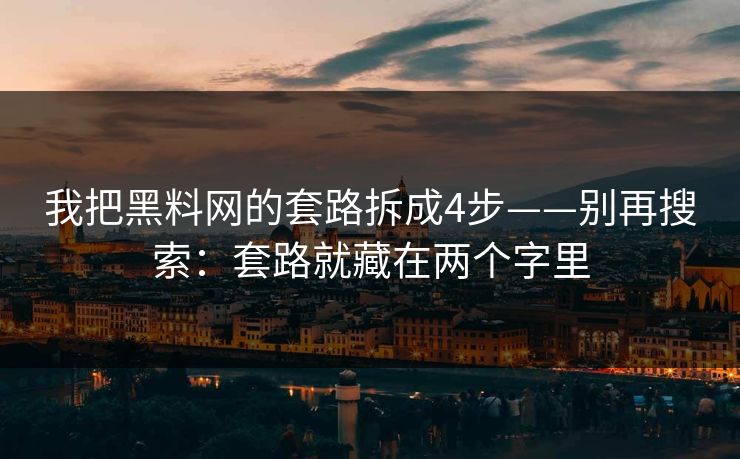 我把黑料网的套路拆成4步——别再搜索：套路就藏在两个字里