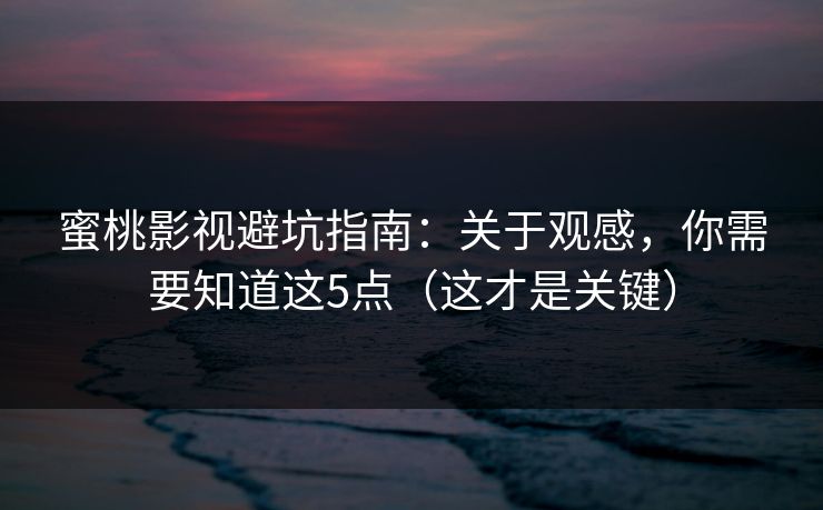 蜜桃影视避坑指南:关于观感,你需要知道这5点(这才是关键) 蜜桃影视避坑指南:关于观感,你需要知道这5点(这才是关键)