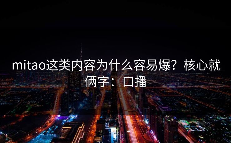 mitao这类内容为什么容易爆？核心就俩字：口播